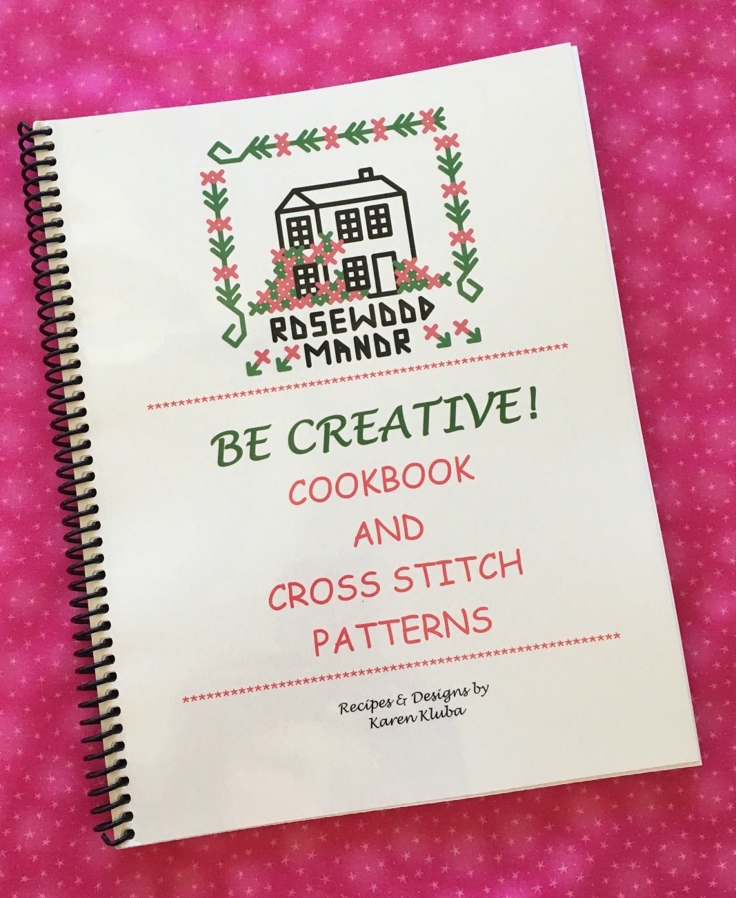 ROSEWOOD MANOR "Be Creative Cookbook and Cross Stitch Patterns"  Recipes by Karen Kluba  118 Pages 65 small Sampler Patterns, 75 Recipes